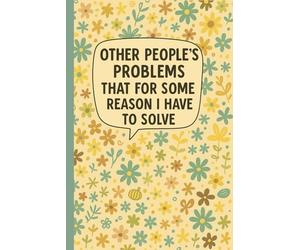Other People’s Problems That for Some Reason I Have to Solve: Notebook for Managers, Problem Solvers, Office Workers, Team Leaders, Customer Service ... Issues, Floral Cover with Sarcastic Quote