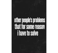Other People's Problems That for Some Reason I Have to Solve: A Sarcastic Journal for Managers, Caregivers, Overthinkers, and Reluctant Fixers