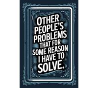 Other People's Problems That For Some Reason I Have To Solve: A Sarcastic Notebook for Overthinkers. Funny Saying Work Gag Gift for Office Coworkers, Employees, Adults, Boss