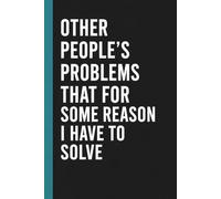 Other People's Problems That For Some Reason I Have To Solve: Funny Blank Lined Notebook for Adults