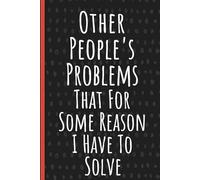 Other People's Problems That For Some Reason I Have To Solve: Funny Blank Lined Notebook for Adults