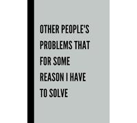 Other People's Problems That For Some Reason I Have To Solve: Funny Gift Notebook & Journal, Gift For Women, Men, Seniors, Co-workers, Friends and Family, Employees, Team, Adults, Boss.