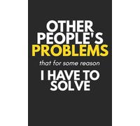 Other People's Problems That For Some Reason I Have To Solve: Funny Office Humor Notebook & Sarcastic Gag Gift for Coworkers, Boss and Manager - Blank Lined Journal for Work