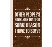 Other People's Problems That For Some Reason I Have To Solve: Funny Saying Sarcastic Work Gag Gift for Office Coworkers, Employees, Adults, Boss