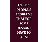 Other People's Problems That For Some Reason I Have To Solve: Funny Work Notebook - Sarcastic Sayings and Office Humor for Coworkers, Bosses, and Employees