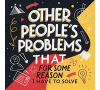 Other People's Problems That For Some Reason I Have To Solve journal