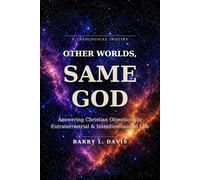 Other Worlds, Same God: Answering Christian Objections to Extraterrestrial and Interdimensional Life