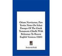 Otium Norvicense, Pars Tertia: Notes on Select Passages of the Greek Testament: Chiefly with Reference to Recent English Versions (1881) Field, Frederick (Auteur)