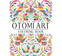 Otomi Art Coloring Book: Mexican Folk Art Coloring Pages with Traditional Tenango Patterns, Colorful Wildlife, and Whimsical Florals for Kids & Adults Relaxation