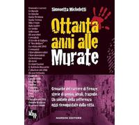 Ottanta anni alle murate. Cronache del carcere di Firenze: storie di uomini, ideali, tragedie. Un simbolo della sofferenza oggi riconquistato dalla città