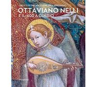 Ottaviano Nelli e il '400 a Gubbio. Oro e colore nel cuore dell'Appennino. Ediz. a colori