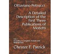 Ottaviano Petrucci A Detailed Description Of The First Three Publications Of Motetti: Vol. 1 Including A Complete Analysis And Bibliography (Ottaviano Petrucci's Motetti A, B And C)