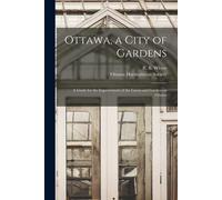 Ottawa, A City Of Gardens [Microform]: A Guide For The Improvement Of The Lawns And Gardens In Ottawa