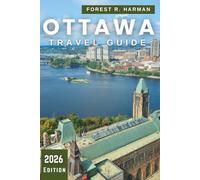 OTTAWA TRAVEL GUIDE 2026: Explore Canada’s Capital Like a Local-Hidden Gems, Outdoor Adventures, Dining, Culture & Seasonal Itineraries