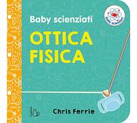 Ottica fisica. Baby scienziati. Ediz. a colori