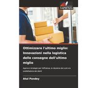 Ottimizzare l'ultimo miglio: Innovazioni nella logistica delle consegne dell'ultimo miglio: Approcci strategici per l'efficienza, la riduzione dei costi e la soddisfazione dei clienti