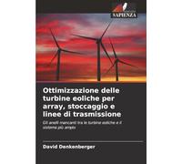 Ottimizzazione delle turbine eoliche per array, stoccaggio e linee di trasmissione: Gli anelli mancanti tra le turbine eoliche e il sistema più ampio