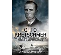 Otto Kretschmer: The Life of the Third Reich's Highest Scoring U-boat Commander