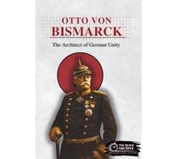 Otto von Bismarck: The Architect of German Unity