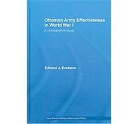 Ottoman Army Effectiveness in World War I, Case Series: Military History and Policy Edward J. Erickson (Auteur)