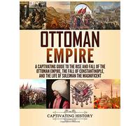 Ottoman Empire: A Captivating Guide to the Rise and Fall of the Ottoman Empire, The Fall of Constantinople, and the Life of Suleiman the Magnificent