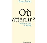 Où atterrir ? - Comment s'orienter en politique Bruno Latour (Auteur)