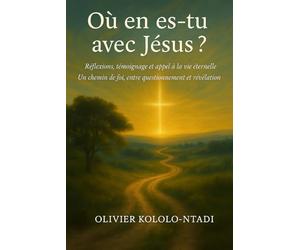 Où en es-tu avec Jésus ?: Réflexions, témoignage et appel à la vie éternelle - Un chemin de foi, entre questionnement et révélation