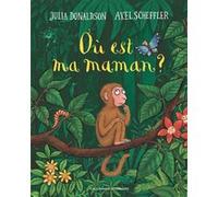 Où est ma maman ? Julia Donaldson (Auteur), Catherine Gibert (Traduction), Axel Scheffler (Illustration)