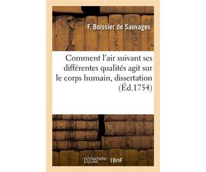 Où l'on recherche comment l'air suivant ses différentes qualités agit sur le corps humain Dissertation, Prix au jugement de l'Académie royale des belles-lettres, sciences et arts - François Boissier D