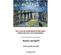 Ou l'on se surprend être rien Parce que tout est conscience - Robert Jacquot - La Bruyere Eds - broché - Essai
