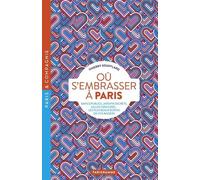 Où S'embrasser À Paris - Bancs Publics, Jardins Secrets, Salles Obscures - Les Plus Beaux Écrins De Vos Baisers