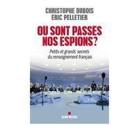 Où Sont Passés Nos Espions ? - Petits Et Grands Secrets Du Renseignement Français