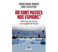 Où sont passés nos espions ? Petits et grands secrets du renseignement français - Eric Pelletier - Albin Michel - broché - Essai