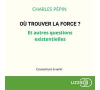 Où trouver la force ? - Et autres questions existentielles - Charles Pépin - Lizzie - Livre audio - Livre