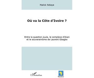 Où va la Côte d'Ivoire ? Entre la question juula, le complexe d'Akan et le souverainisme de Laurent Gbagbo - Malick Ndiaye - L'harmattan - broché - Essai