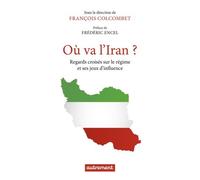 Où Va L'iran ? - Regards Croisés Sur Le Régime Et Ses Jeux DInfluence