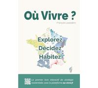 Où Vivre ? Explorez - Décidez - Habitez: Climat, pollution, sécurité, logement, emploi, paysages : 120 critères cartographiés pour explorer la France et vous installer au bon endroit !