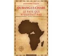 Oubangui-Chari, le pays qui n'existait pas Jean-Pierre Tuquoi (Auteur)