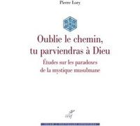 Oublie le chemin, tu parviendras a dieu - etudes sur les paradoxes de la mystique musulmane Pierre Lory (Auteur)