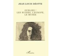 Oubliez !: Les ruines, l'Europe, le musée