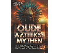Oude Azteekse Mythen: Een Gids Voor Goden, Helden En Verhalen Van Tenochtitlan