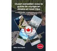 Ouest canadien avec le guide de voyage en Alaska et road trips 2026: Comment planifier, conduire et découvrir le Nord sans précipitation ni incertitude