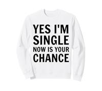 Oui, Je suis célibataire Maintenant est Votre Chance de Rencontres drôles célibataires Sweatshirt