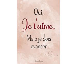 Oui, je t'aime, mais je dois avancer: Livre pour surmonter une rupture amoureuse, oublier son ex et se libérer du passé