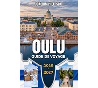 OULU GUIDE DE VOYAGE 2026-2027: Capitale européenne de la culture, de la nature arctique et des championnats du monde de guitare aérienne - Votre guide complet du nord de la Finlande