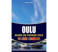 OULU GUIDE DE VOYAGE 2026-2027: Découvrez la capitale du nord de la Finlande avec des aventures côtières pittoresques, des sites culturels, des ... et des expériences finlandaises authentiques