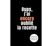 Oups, j'ai encore oublié la recette: Créez votre livre de cuisine personnalisé avec 100 fiches de recettes à compléter | Notez, organisez et retrouvez facilement vos recettes préférées