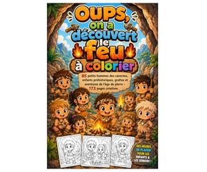 Oups, on a découvert le feu à colorier: 85 petits hommes des cavernes, enfants préhistoriques, grottes et aventures de l’âge de pierre - 173 pages créatives
