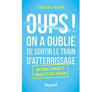Oups ! On a oublié de sortir le train d'atterrissage: Histoires vraies et insolites de l'aérien