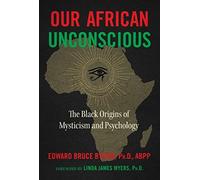 Our African Unconscious: The Black Origins Of Mysticism And Psychology